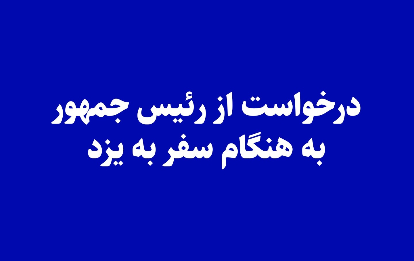 درخواست از رئیس جمهور به هنگام سفر به یزد