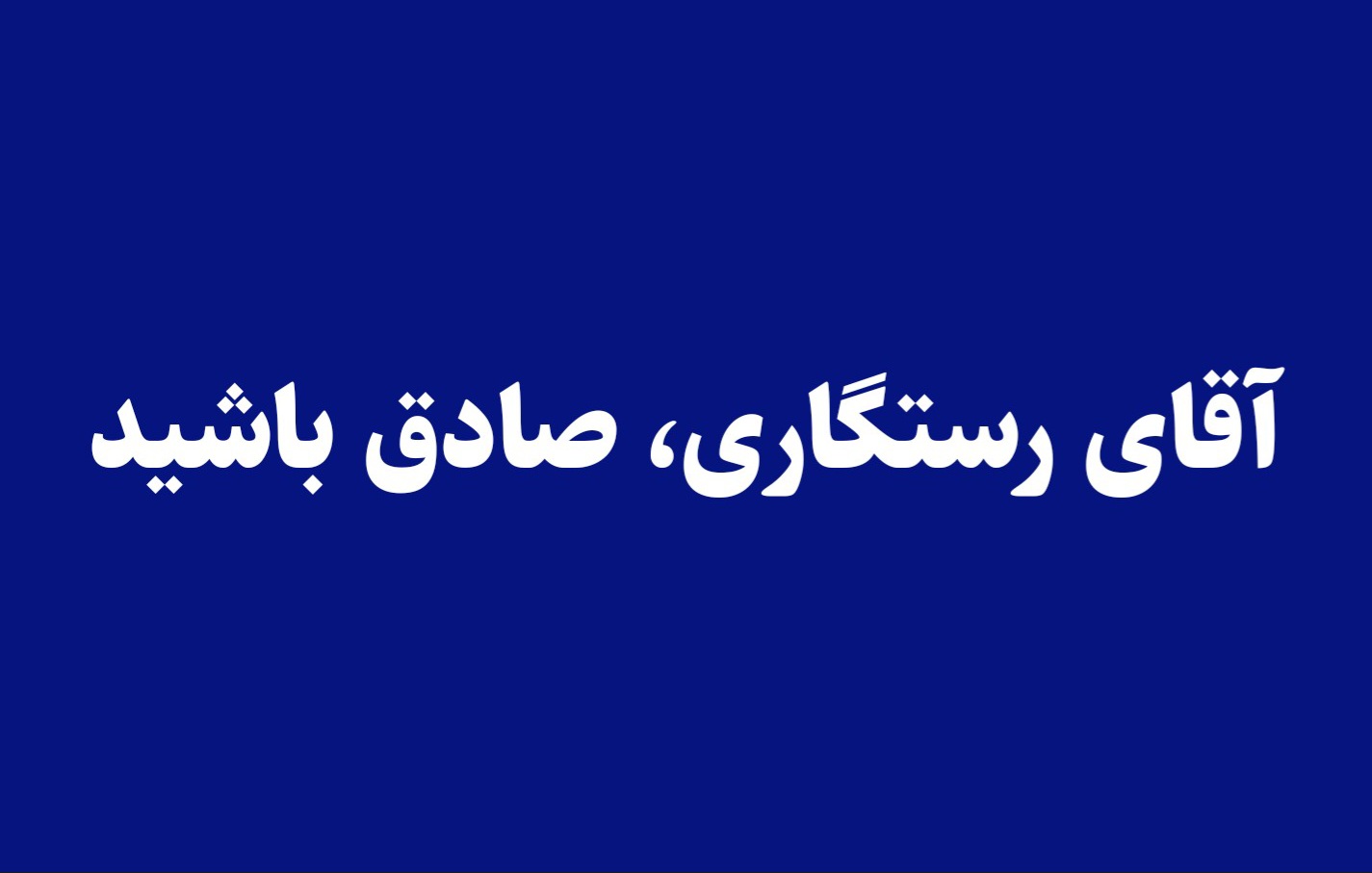 آقای رستگاری، صادق باشید