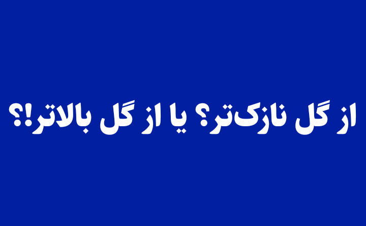 از گل نازک‌تر؟ یا از گل بالاتر!؟