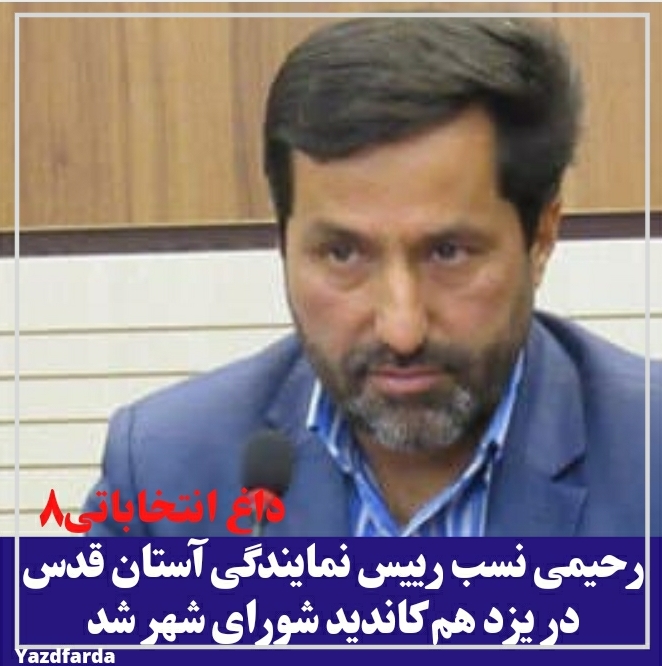رحیمی نسب رییس نمایندگی آستان قدس در یزد هم کاندید شورای شهر شد
