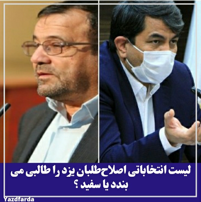 لیست انتخاباتی اصلاح‌طلبان یزد را طالبی می بندد یا سفید ؟