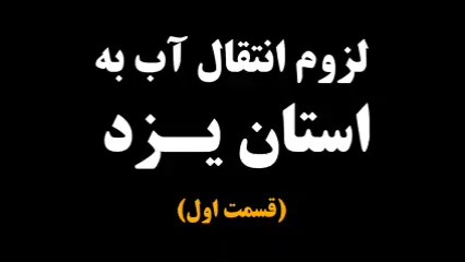 لزوم انتقال آب به استان یزد (قسمت اول)