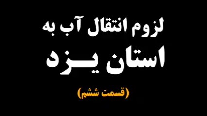 لزوم انتقال آب به استان یزد (قسمت ششم)